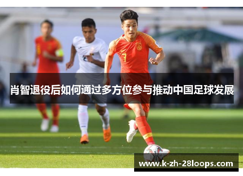 肖智退役后如何通过多方位参与推动中国足球发展