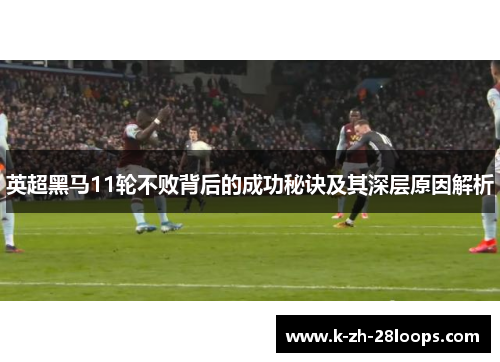 英超黑马11轮不败背后的成功秘诀及其深层原因解析 英超黑马11轮不败背后的成功秘诀及其深层原因解析