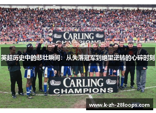 英超历史中的悲壮瞬间：从失落冠军到绝望逆转的心碎时刻