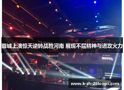 蓉城上演惊天逆转战胜河南 展现不屈精神与进攻火力 蓉城上演惊天逆转战胜河南 展现不屈精神与进攻火力