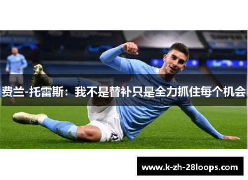 费兰-托雷斯：我不是替补只是全力抓住每个机会