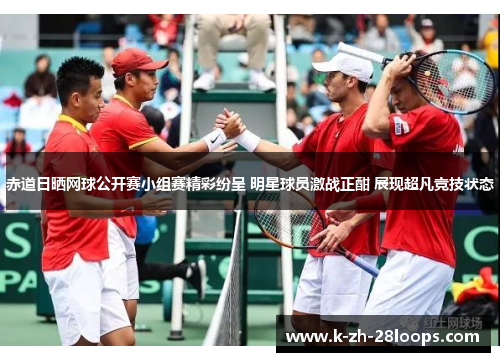 赤道日晒网球公开赛小组赛精彩纷呈 明星球员激战正酣 展现超凡竞技状态