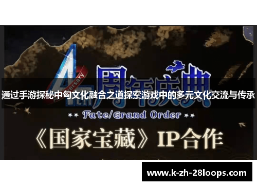 通过手游探秘中匈文化融合之道探索游戏中的多元文化交流与传承 通过手游探秘中匈文化融合之道探索游戏中的多元文化交流与传承