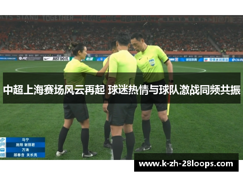 中超上海赛场风云再起 球迷热情与球队激战同频共振