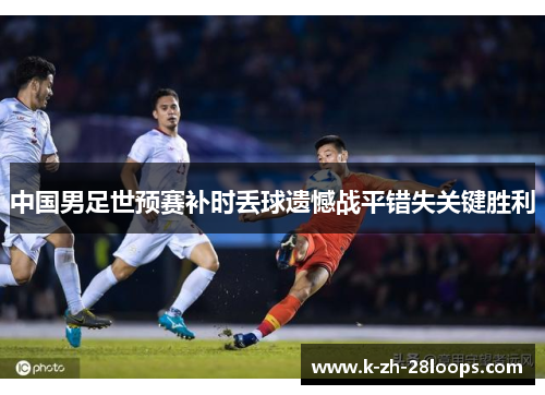 中国男足世预赛补时丢球遗憾战平错失关键胜利