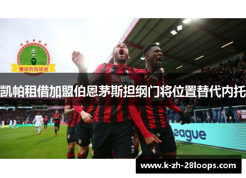 凯帕租借加盟伯恩茅斯担纲门将位置替代内托