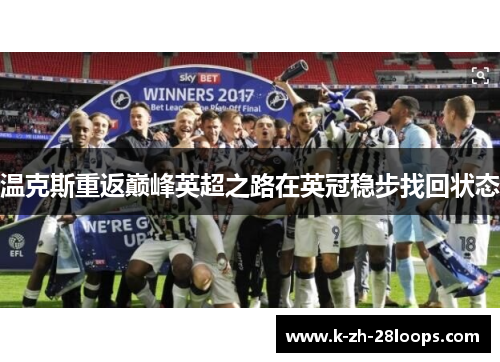 温克斯重返巅峰英超之路在英冠稳步找回状态