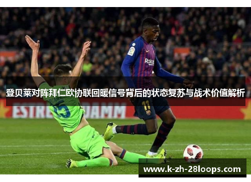 登贝莱对阵拜仁欧协联回暖信号背后的状态复苏与战术价值解析 登贝莱对阵拜仁欧协联回暖信号背后的状态复苏与战术价值解析