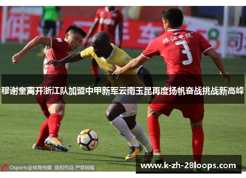 穆谢奎离开浙江队加盟中甲新军云南玉昆再度扬帆奋战挑战新高峰 穆谢奎离开浙江队加盟中甲新军云南玉昆再度扬帆奋战挑战新高峰