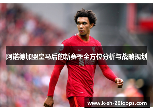 阿诺德加盟皇马后的新赛季全方位分析与战略规划