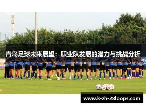 青岛足球未来展望：职业队发展的潜力与挑战分析