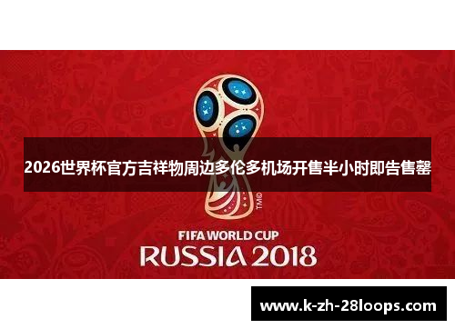 2026世界杯官方吉祥物周边多伦多机场开售半小时即告售罄 2026世界杯官方吉祥物周边多伦多机场开售半小时即告售罄
