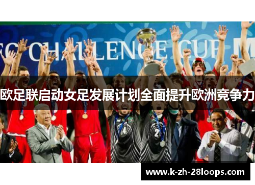 欧足联启动女足发展计划全面提升欧洲竞争力 欧足联启动女足发展计划全面提升欧洲竞争力