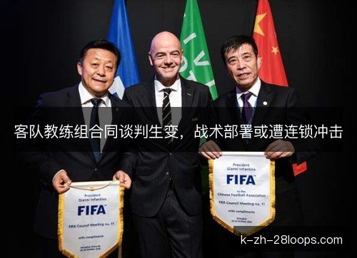 客队教练组合同谈判生变,战术部署或遭连锁冲击 客队教练组合同谈判生变,战术部署或遭连锁冲击