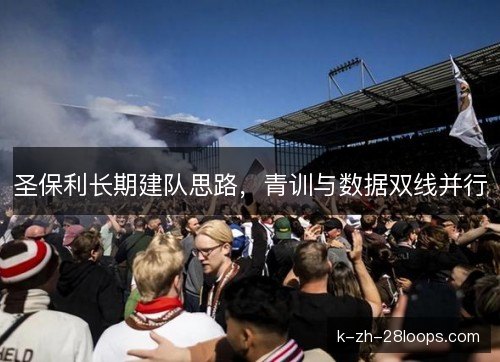圣保利长期建队思路,青训与数据双线并行 圣保利长期建队思路,青训与数据双线并行