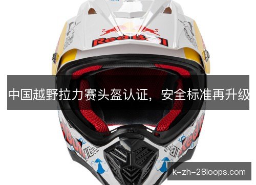 中国越野拉力赛头盔认证,安全标准再升级 中国越野拉力赛头盔认证,安全标准再升级